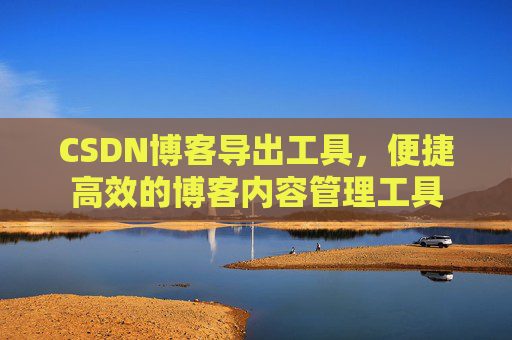 CSDN博客导出工具，便捷高效的博客内容管理工具